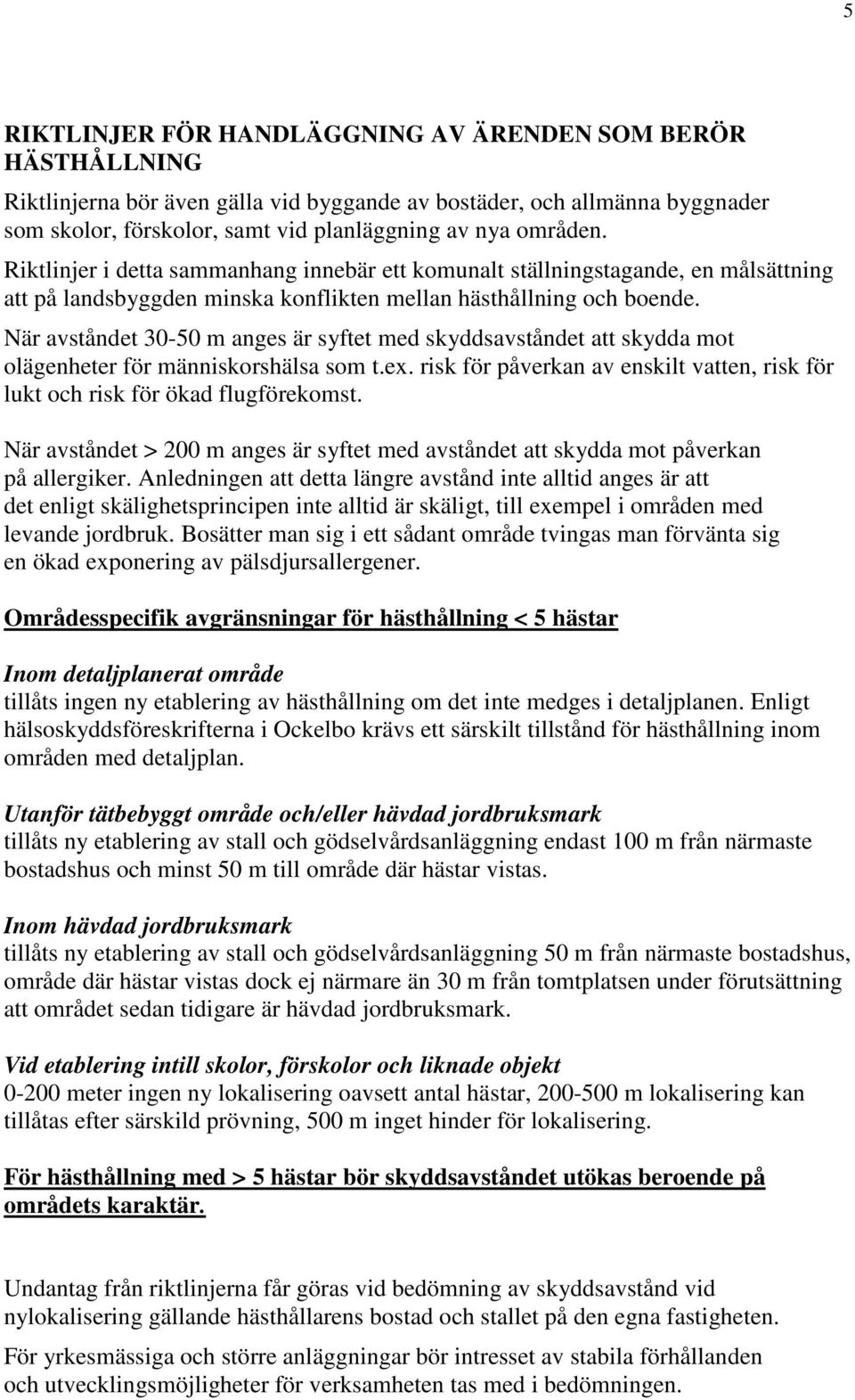 När avståndet 30-50 m anges är syftet med skyddsavståndet att skydda mot olägenheter för människorshälsa som t.ex. risk för påverkan av enskilt vatten, risk för lukt och risk för ökad flugförekomst.