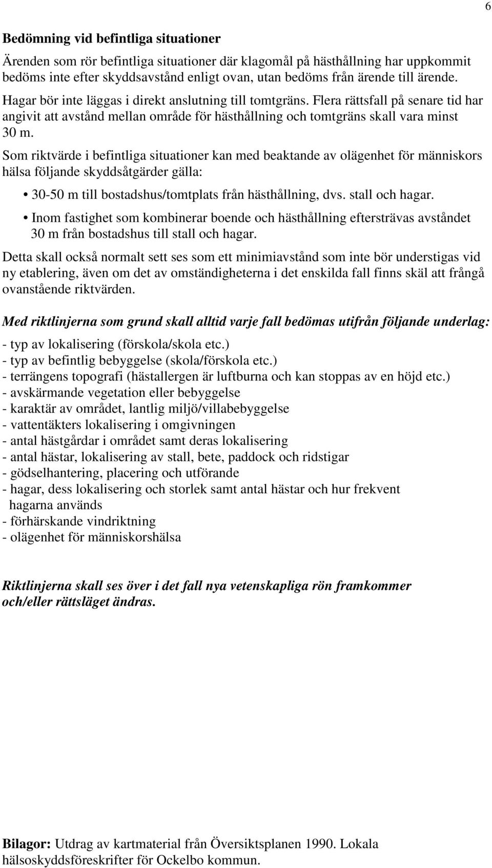 Som riktvärde i befintliga situationer kan med beaktande av olägenhet för människors hälsa följande skyddsåtgärder gälla: 30-50 m till bostadshus/tomtplats från hästhållning, dvs. stall och hagar.