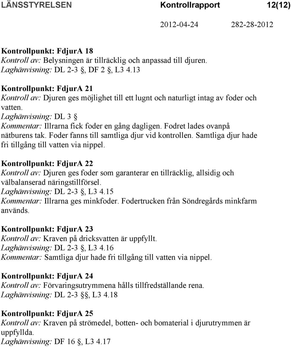 Fodret lades ovanpå nätburens tak. Foder fanns till samtliga djur vid kontrollen. Samtliga djur hade fri tillgång till vatten via nippel.