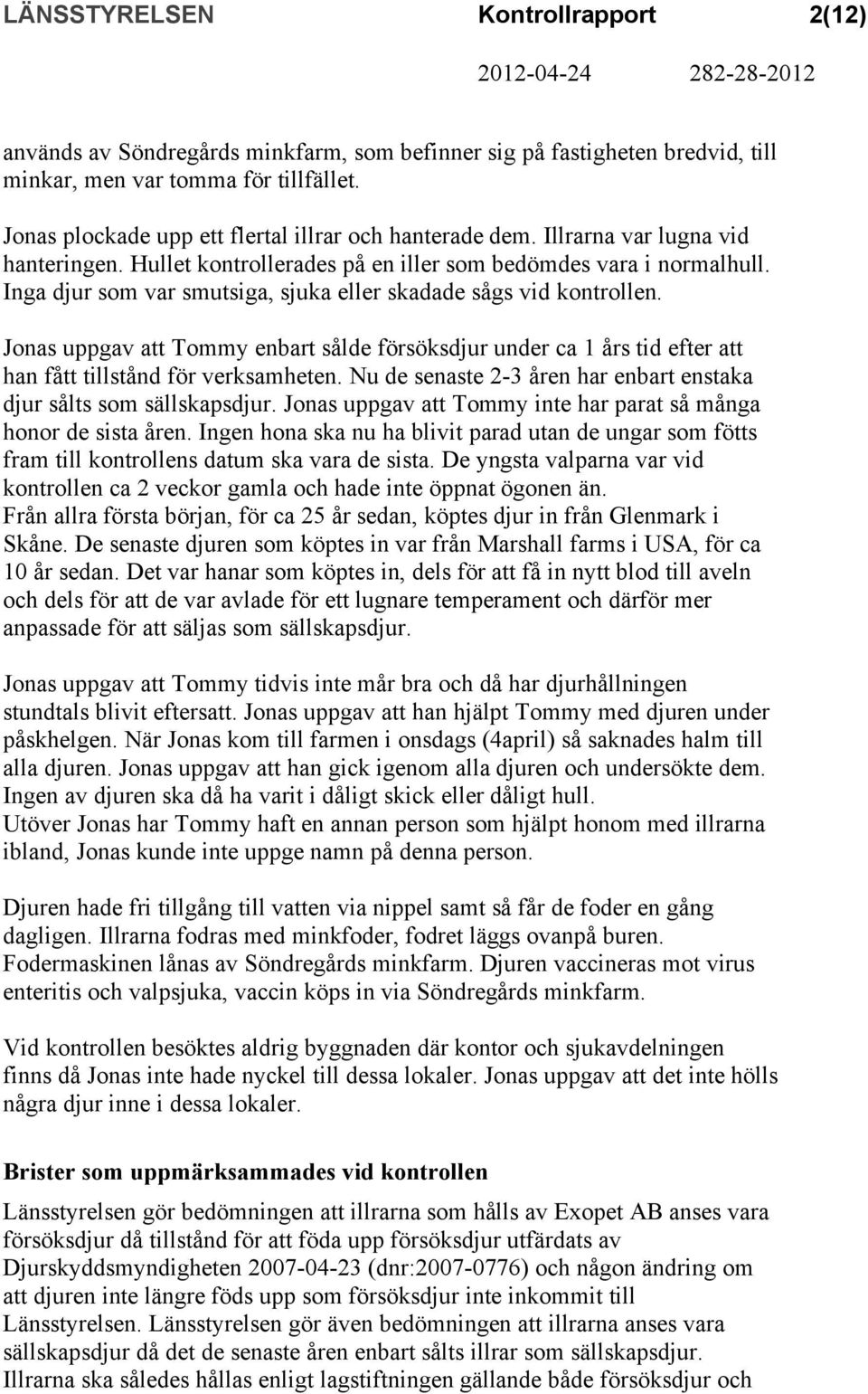 Jonas uppgav att Tommy enbart sålde försöksdjur under ca 1 års tid efter att han fått tillstånd för verksamheten. Nu de senaste 2-3 åren har enbart enstaka djur sålts som sällskapsdjur.