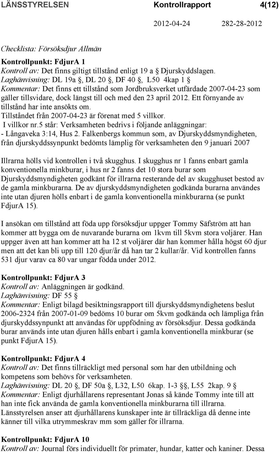 Ett förnyande av tillstånd har inte ansökts om. Tillståndet från 2007-04-23 är förenat med 5 villkor. I villkor nr.5 står: Verksamheten bedrivs i följande anläggningar: - Långaveka 3:14, Hus 2.