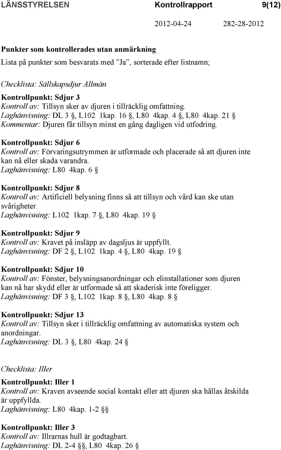 Kontrollpunkt: Sdjur 6 Kontroll av: Förvaringsutrymmen är utformade och placerade så att djuren inte kan nå eller skada varandra. Laghänvisning: L80 4kap.