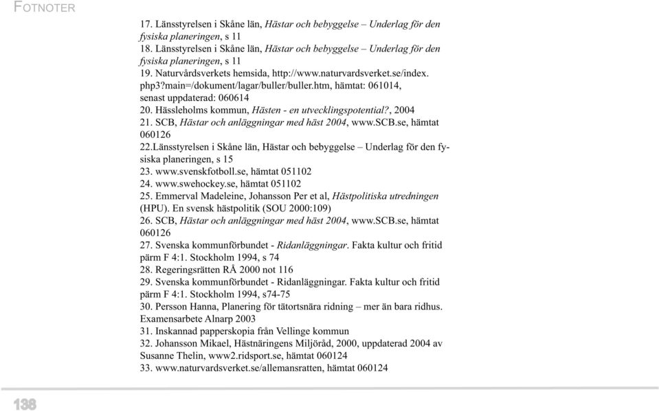 main=/dokument/lagar/buller/buller.htm, hämtat: 061014, senast uppdaterad: 060614 20. Hässleholms kommun, Hästen - en utvecklingspotential?, 2004 21. SCB, Hästar och anläggningar med häst 2004, www.