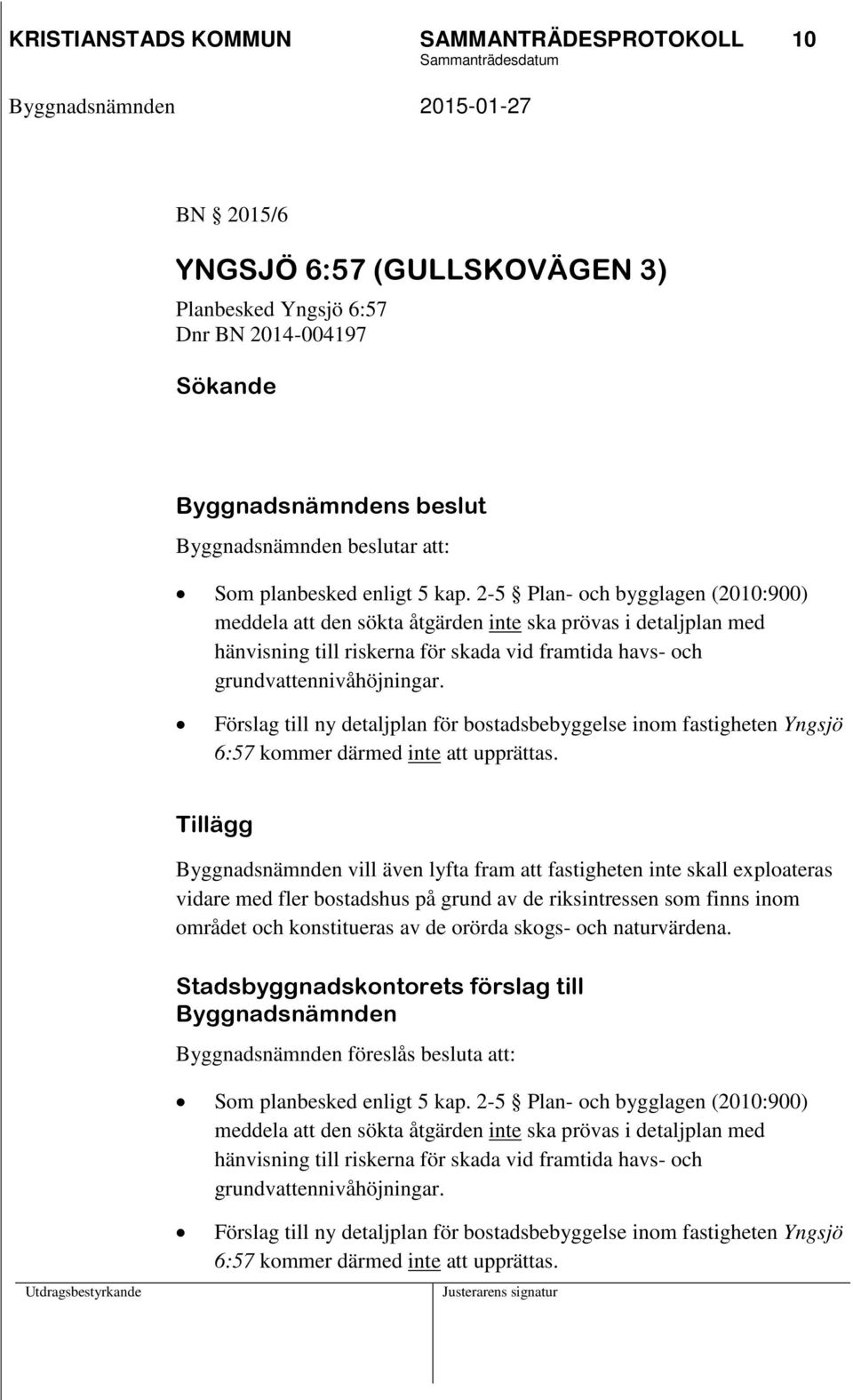 2-5 Plan- och bygglagen (2010:900) meddela att den sökta åtgärden inte ska prövas i detaljplan med hänvisning till riskerna för skada vid framtida havs- och grundvattennivåhöjningar.