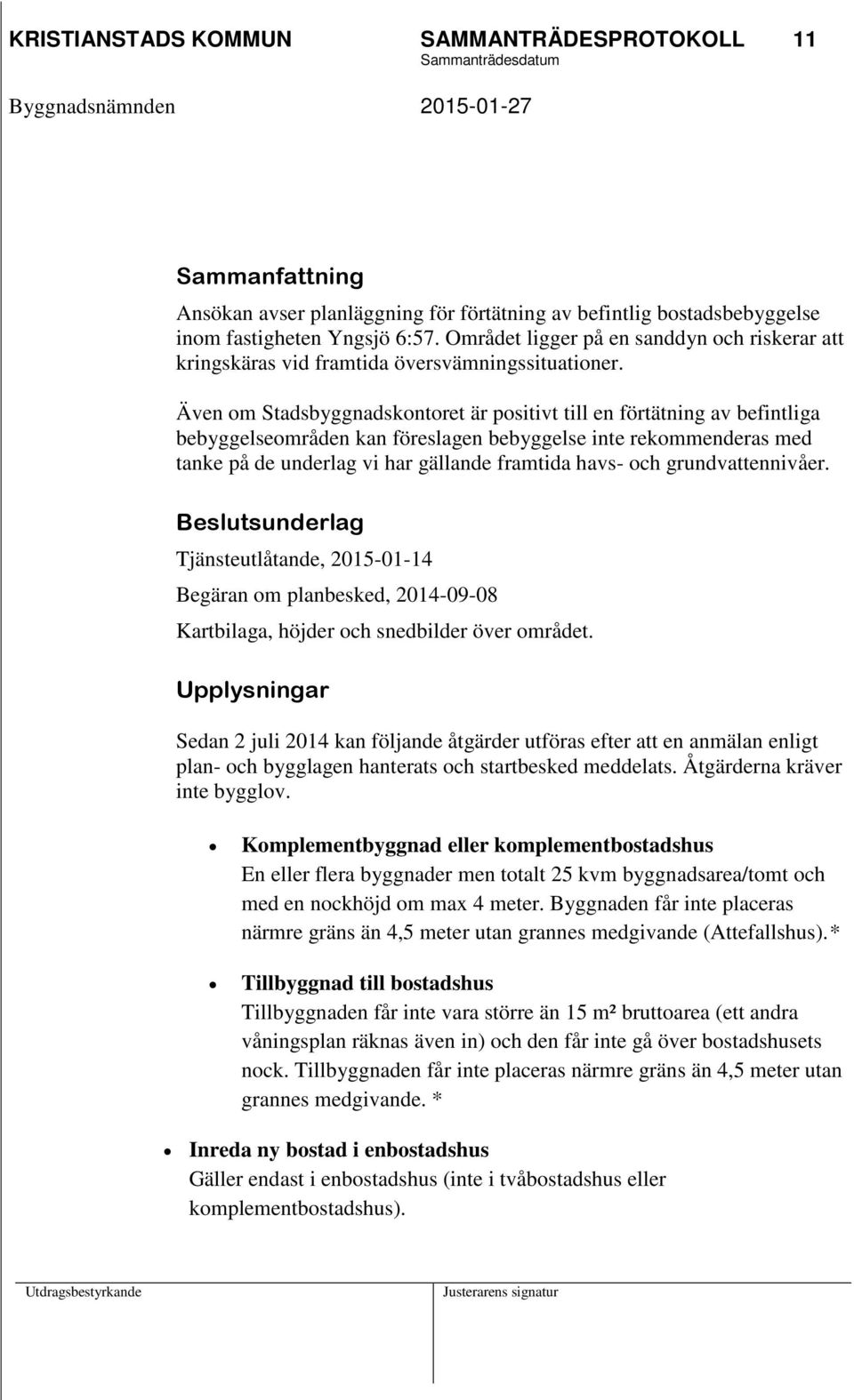 Även om Stadsbyggnadskontoret är positivt till en förtätning av befintliga bebyggelseområden kan föreslagen bebyggelse inte rekommenderas med tanke på de underlag vi har gällande framtida havs- och