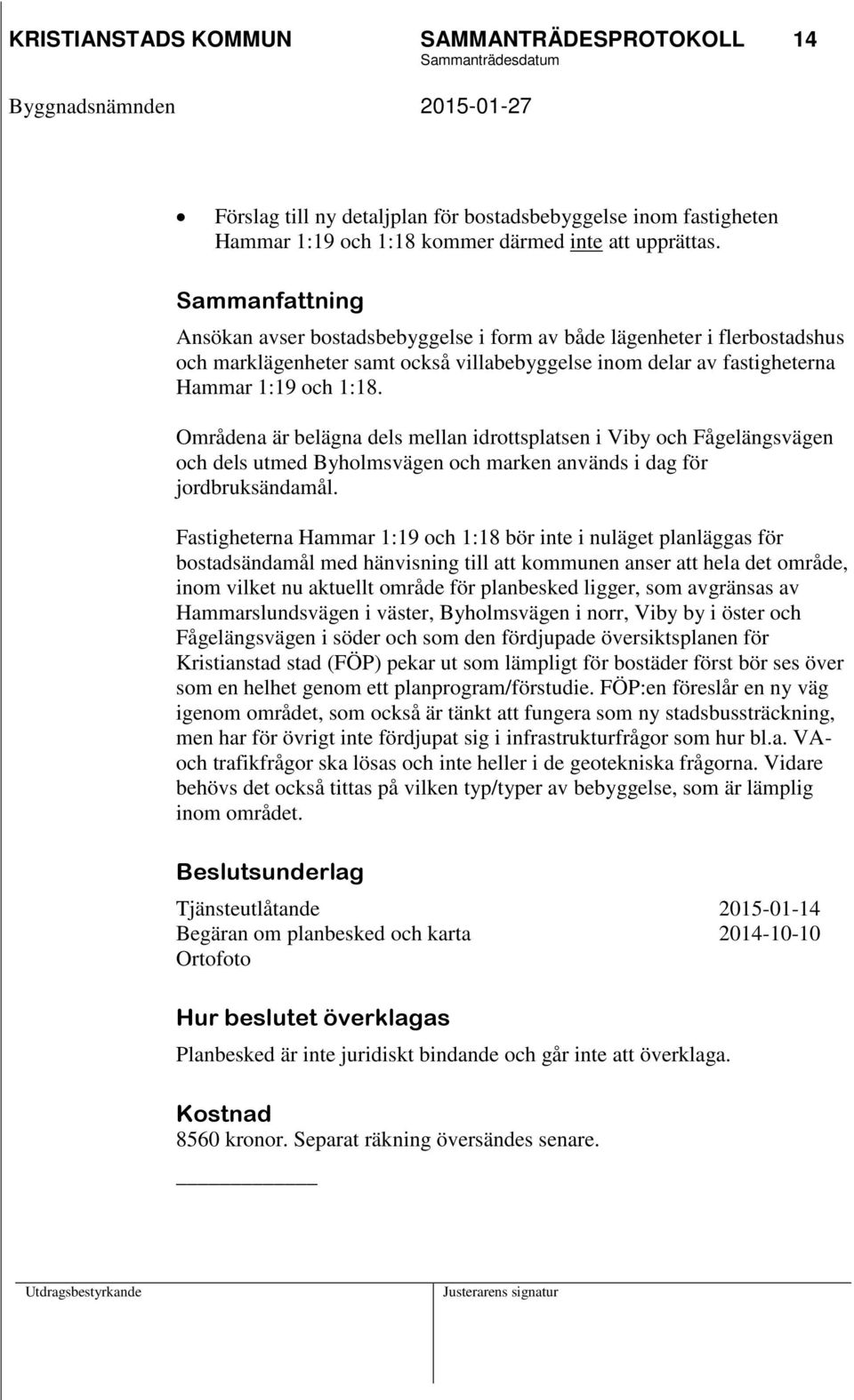 Områdena är belägna dels mellan idrottsplatsen i Viby och Fågelängsvägen och dels utmed Byholmsvägen och marken används i dag för jordbruksändamål.