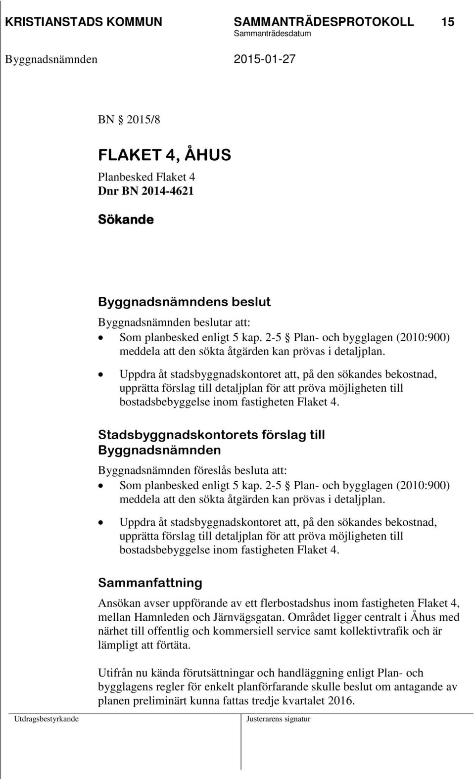 Uppdra åt stadsbyggnadskontoret att, på den sökandes bekostnad, upprätta förslag till detaljplan för att pröva möjligheten till bostadsbebyggelse inom fastigheten Flaket 4.