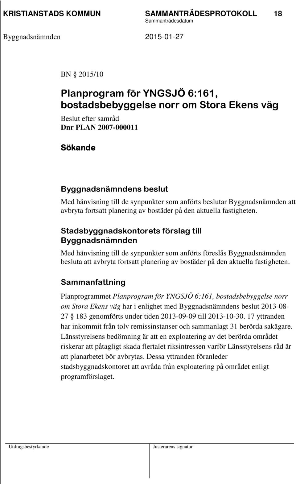 Stadsbyggnadskontorets förslag till Byggnadsnämnden Med hänvisning till de synpunkter som anförts föreslås Byggnadsnämnden besluta att avbryta fortsatt planering av bostäder på den aktuella