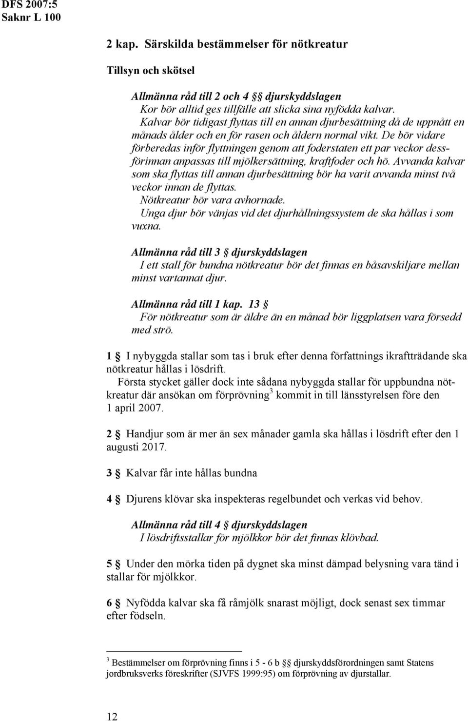 De bör vidare förberedas inför flyttningen genom att foderstaten ett par veckor dessförinnan anpassas till mjölkersättning, kraftfoder och hö.