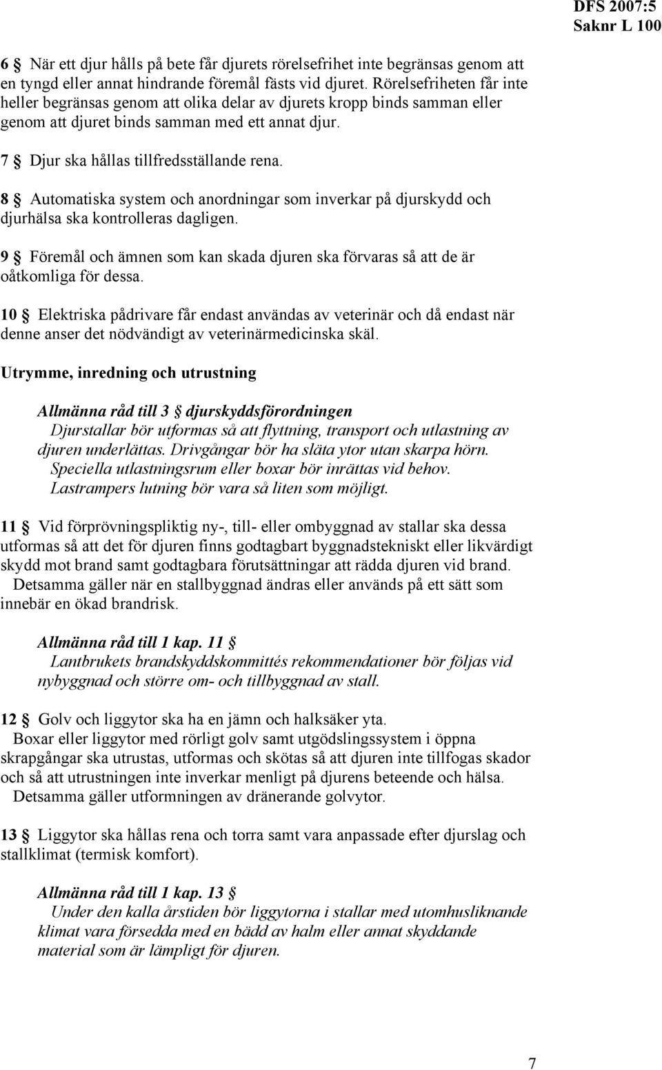 8 Automatiska system och anordningar som inverkar på djurskydd och djurhälsa ska kontrolleras dagligen. 9 Föremål och ämnen som kan skada djuren ska förvaras så att de är oåtkomliga för dessa.