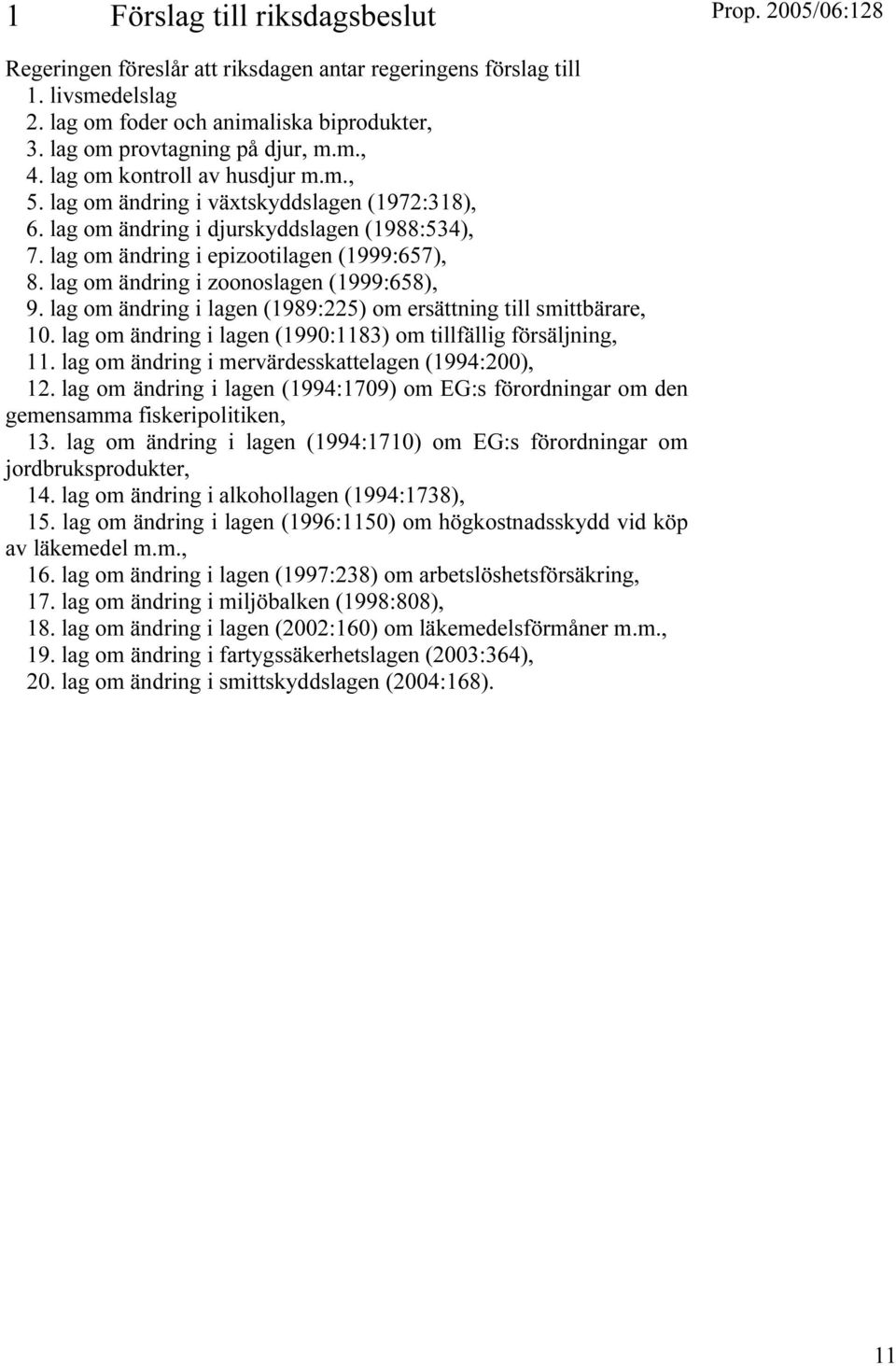 lag om ändring i zoonoslagen (1999:658), 9. lag om ändring i lagen (1989:225) om ersättning till smittbärare, 10. lag om ändring i lagen (1990:1183) om tillfällig försäljning, 11.