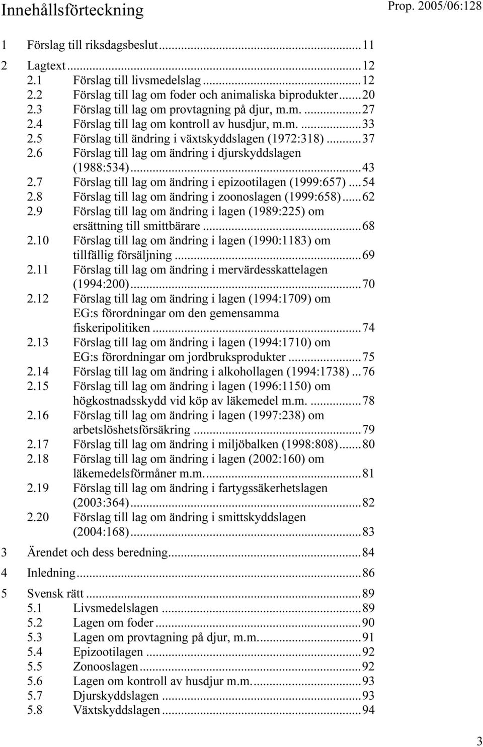 6 Förslag till lag om ändring i djurskyddslagen (1988:534)...43 2.7 Förslag till lag om ändring i epizootilagen (1999:657)...54 2.8 Förslag till lag om ändring i zoonoslagen (1999:658)...62 2.