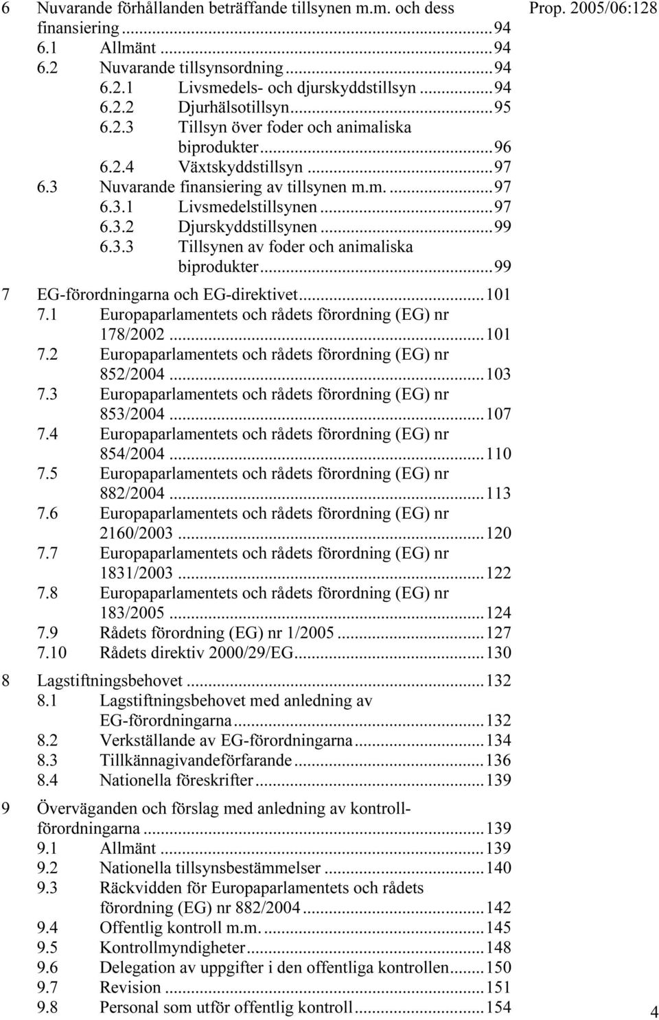 ..99 6.3.3 Tillsynen av foder och animaliska biprodukter...99 7 EG-förordningarna och EG-direktivet...101 7.1 Europaparlamentets och rådets förordning (EG) nr 178/2002...101 7.2 Europaparlamentets och rådets förordning (EG) nr 852/2004.