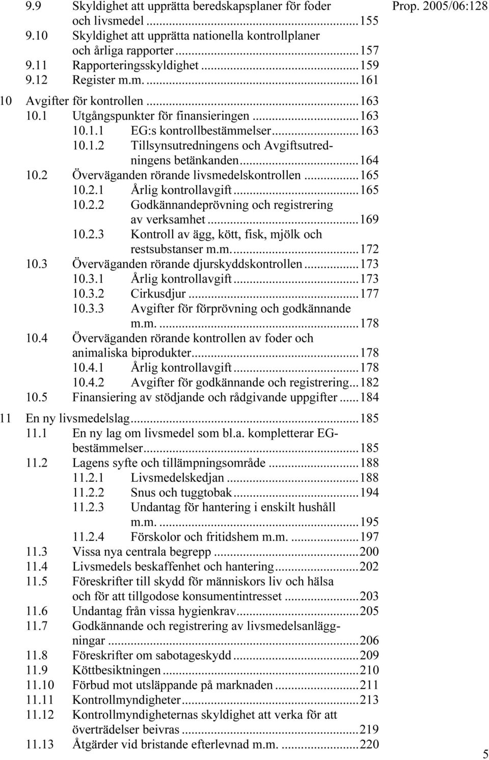 ..164 10.2 Överväganden rörande livsmedelskontrollen...165 10.2.1 Årlig kontrollavgift...165 10.2.2 Godkännandeprövning och registrering av verksamhet...169 10.2.3 Kontroll av ägg, kött, fisk, mjölk och restsubstanser m.