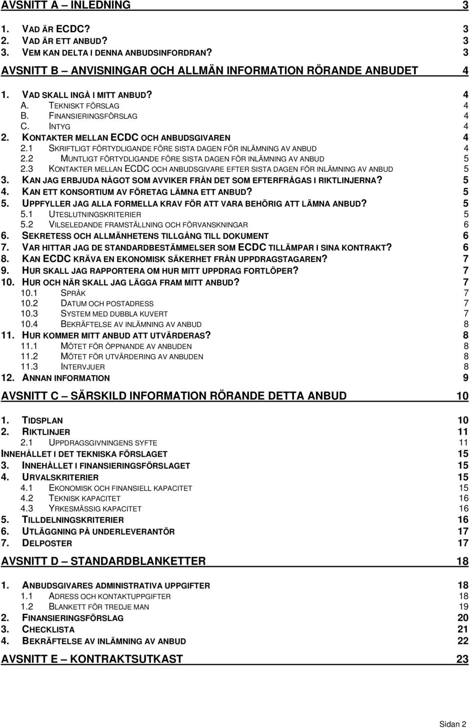 1 SKRIFTLIGT FÖRTYDLIGANDE FÖRE SISTA DAGEN FÖR INLÄMNING AV ANBUD 4 2.2 MUNTLIGT FÖRTYDLIGANDE FÖRE SISTA DAGEN FÖR INLÄMNING AV ANBUD 5 2.