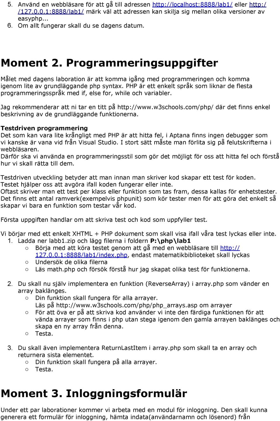 PHP är ett enkelt språk som liknar de flesta programmeringsspråk med if, else for, while och variabler. Jag rekommenderar att ni tar en titt på http://www.w3schools.