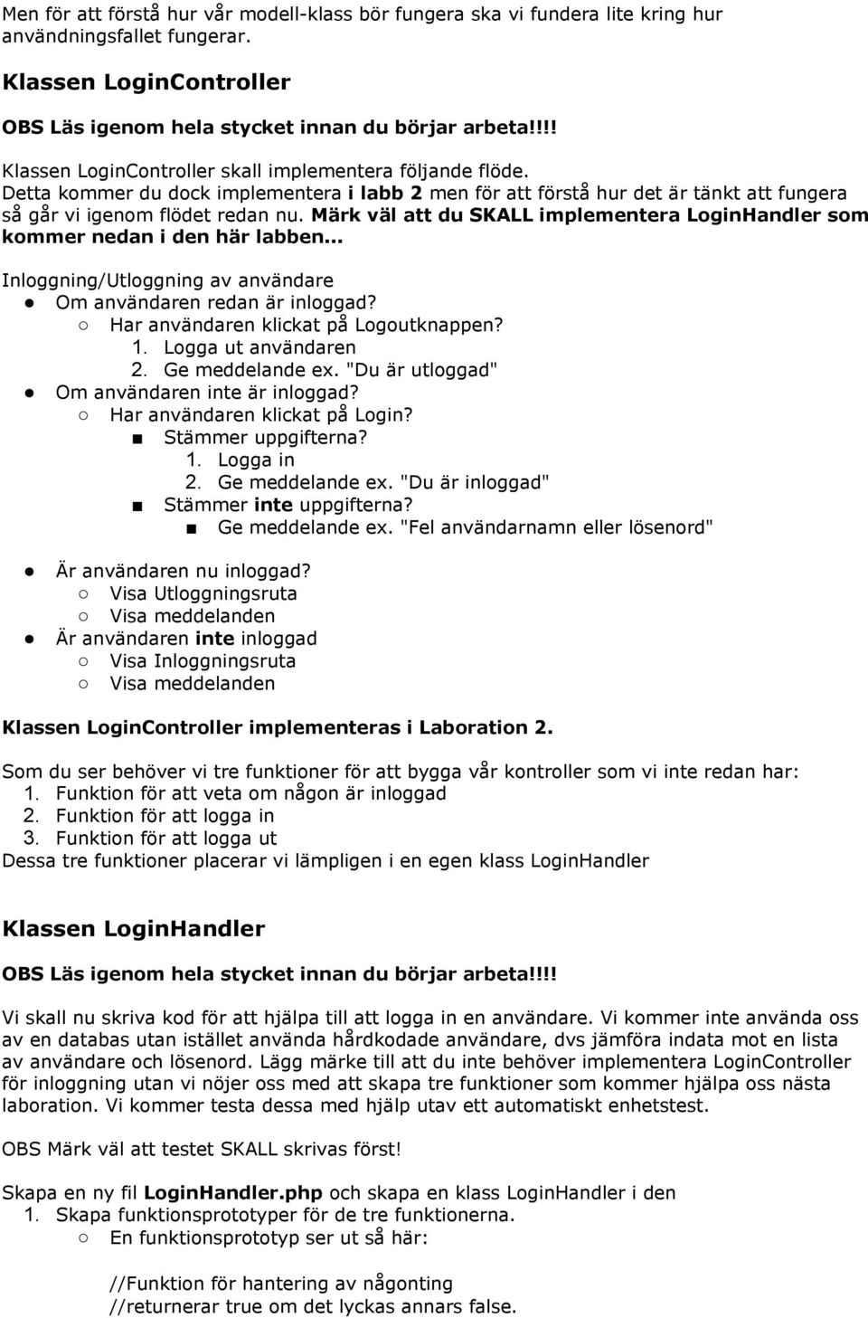 Märk väl att du SKALL implementera LoginHandler som kommer nedan i den här labben... Inloggning/Utloggning av användare Om användaren redan är inloggad? Har användaren klickat på Logoutknappen? 1.