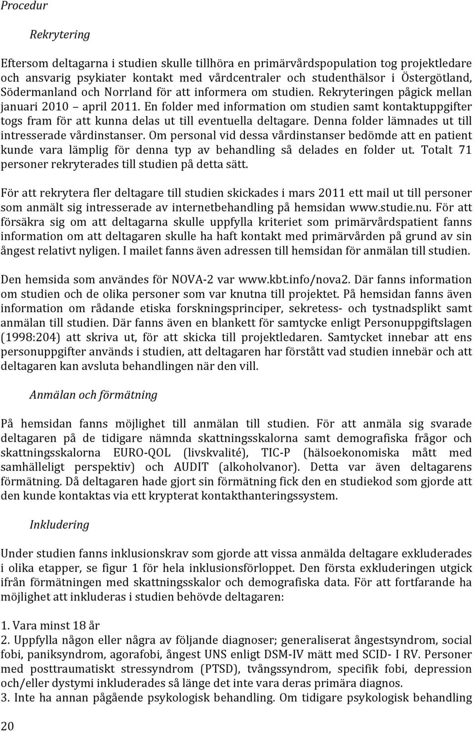 En folder med information om studien samt kontaktuppgifter togs fram för att kunna delas ut till eventuella deltagare. Denna folder lämnades ut till intresserade vårdinstanser.