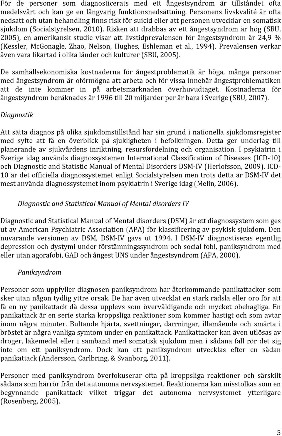 Risken att drabbas av ett ångestsyndrom är hög (SBU, 2005), en amerikansk studie visar att livstidprevalensen för ångestsyndrom är 24,9 (Kessler, McGonagle, Zhao, Nelson, Hughes, Eshleman et al.