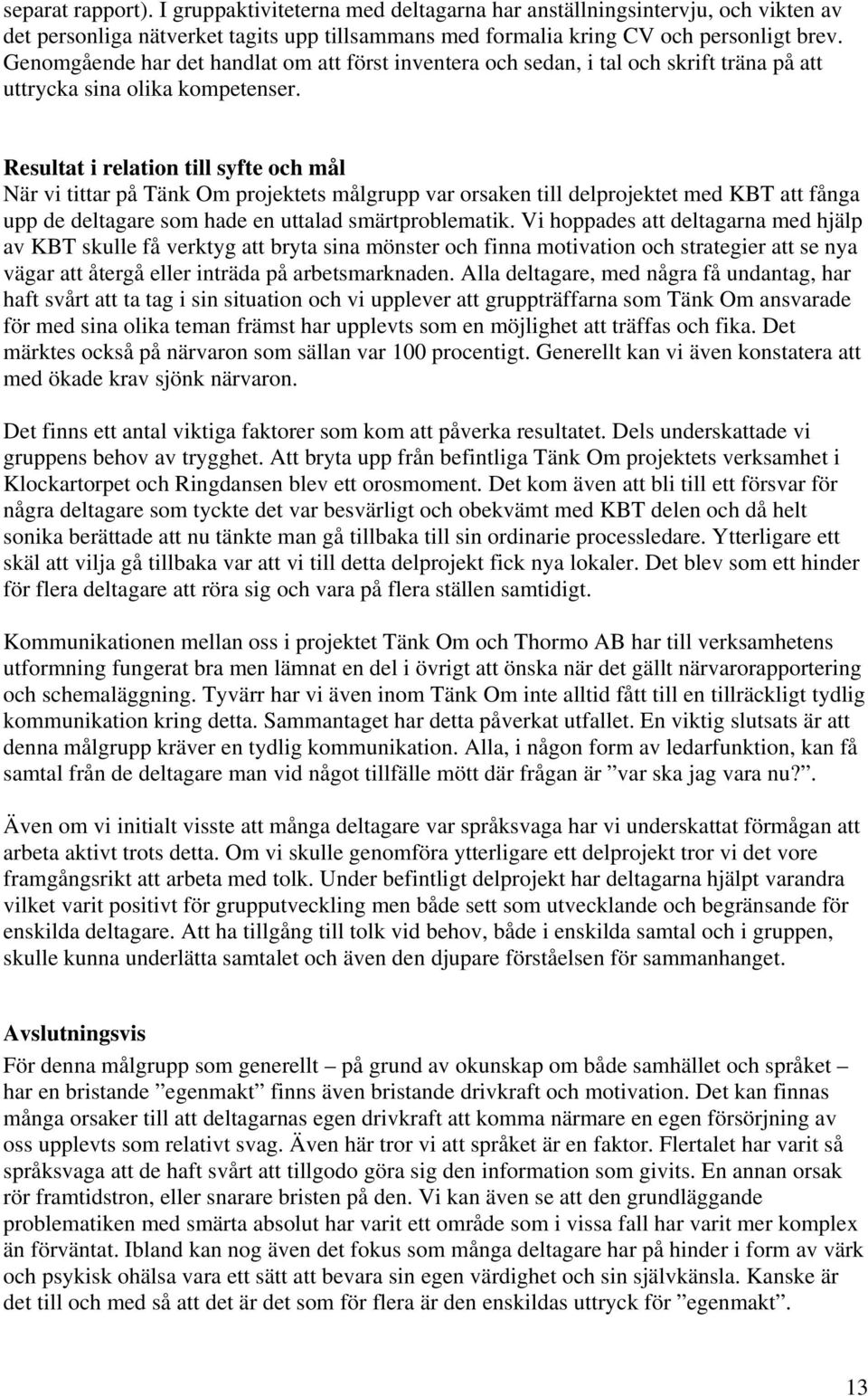 Resultat i relation till syfte och mål När vi tittar på Tänk Om projektets målgrupp var orsaken till delprojektet med KBT att fånga upp de deltagare som hade en uttalad smärtproblematik.