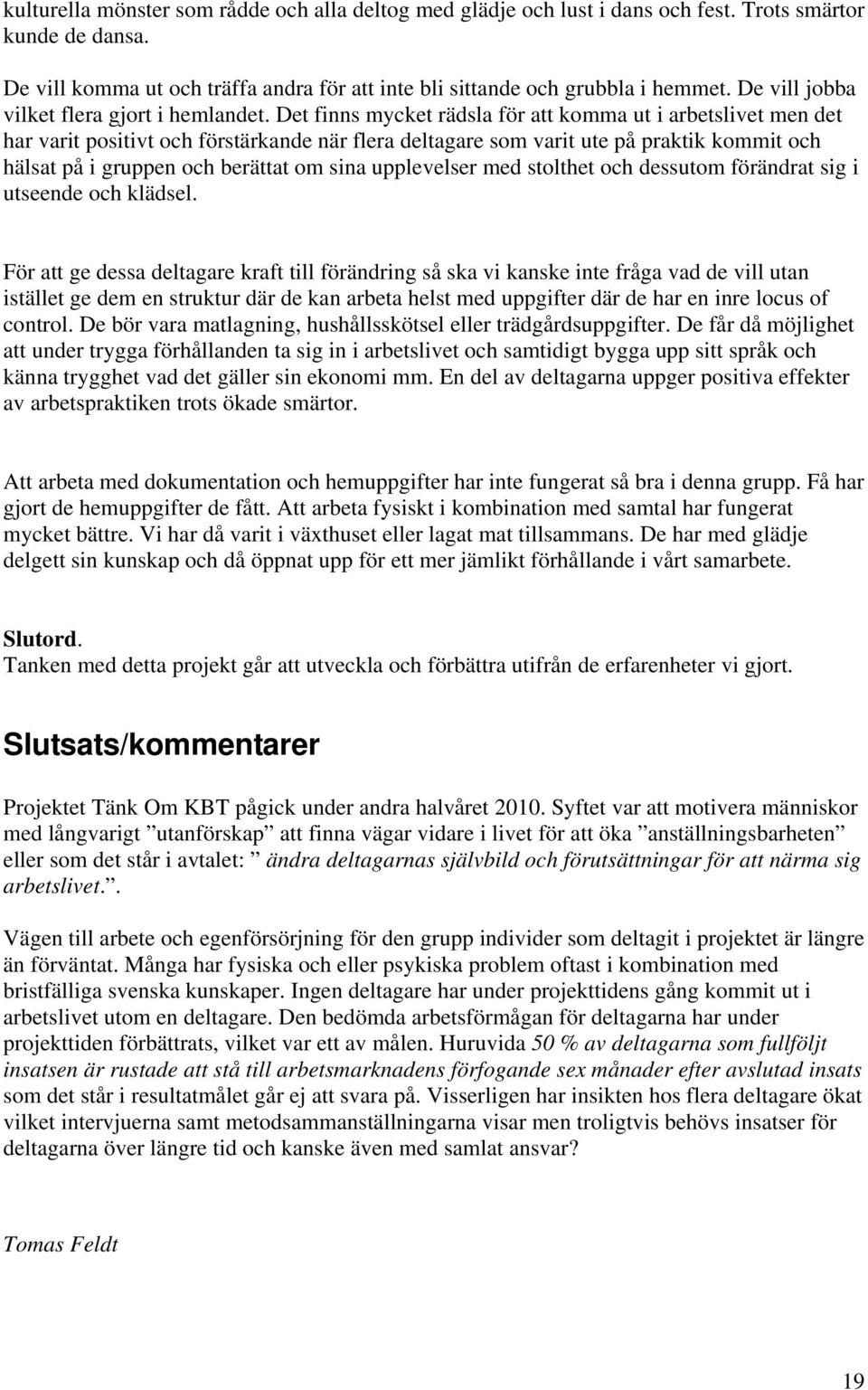 Det finns mycket rädsla för att komma ut i arbetslivet men det har varit positivt och förstärkande när flera deltagare som varit ute på praktik kommit och hälsat på i gruppen och berättat om sina