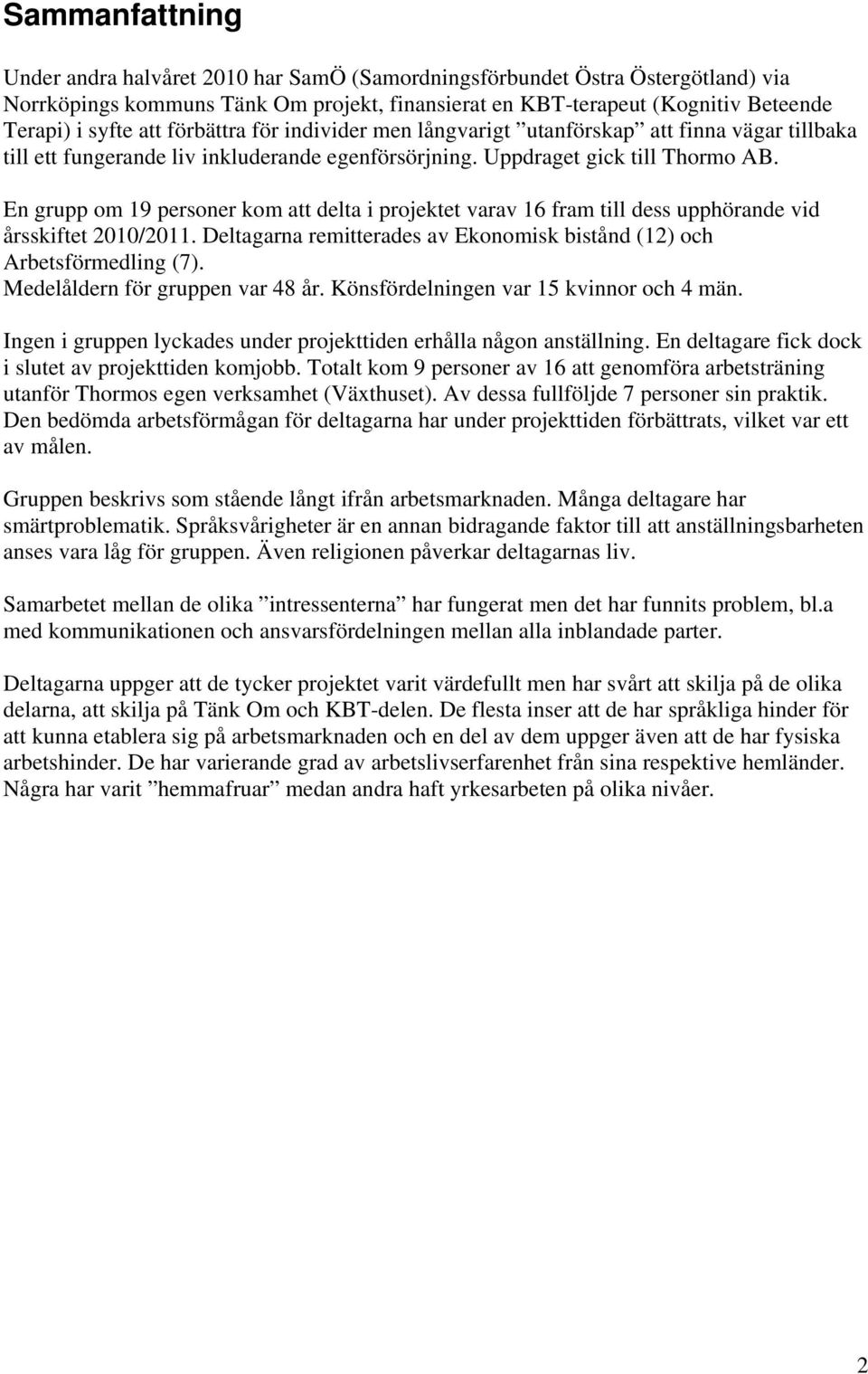 En grupp om 19 personer kom att delta i projektet varav 16 fram till dess upphörande vid årsskiftet 2010/2011. Deltagarna remitterades av Ekonomisk bistånd (12) och Arbetsförmedling (7).