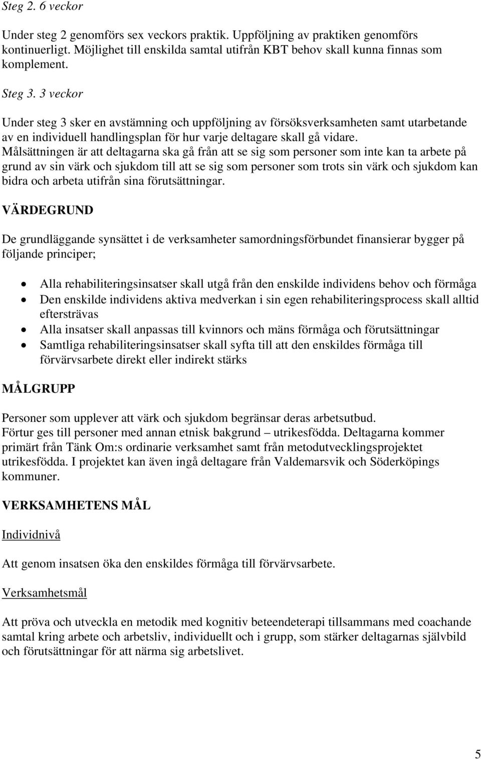 Målsättningen är att deltagarna ska gå från att se sig som personer som inte kan ta arbete på grund av sin värk och sjukdom till att se sig som personer som trots sin värk och sjukdom kan bidra och