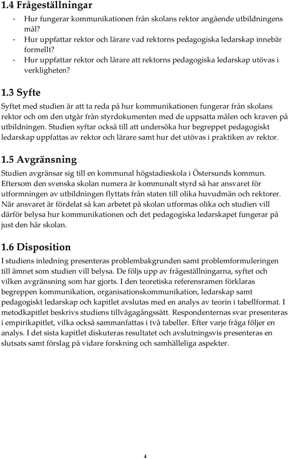 3 Syfte Syftet med studien är att ta reda på hur kommunikationen fungerar från skolans rektor och om den utgår från styrdokumenten med de uppsatta målen och kraven på utbildningen.