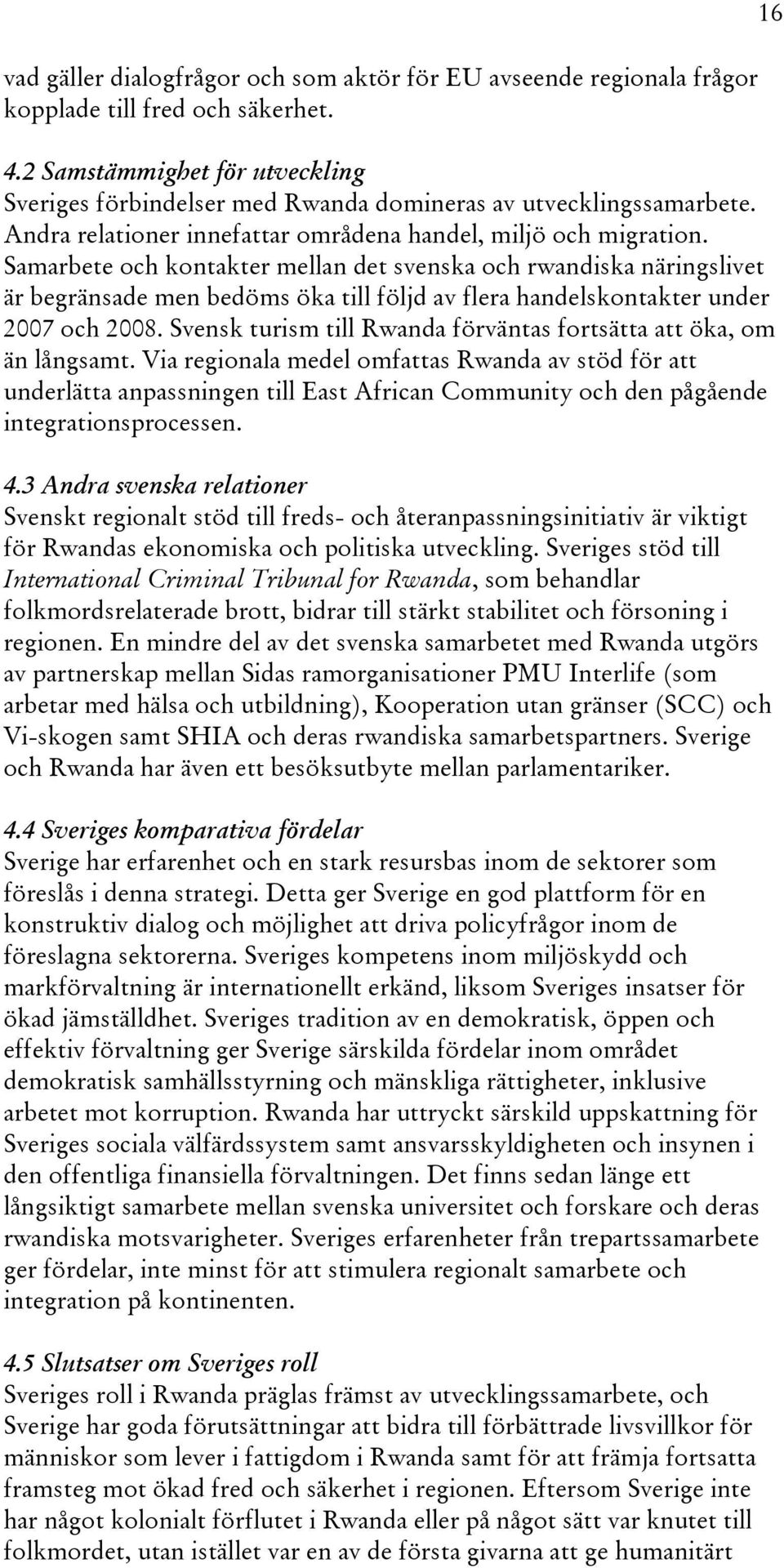 Samarbete och kontakter mellan det svenska och rwandiska näringslivet är begränsade men bedöms öka till följd av flera handelskontakter under 2007 och 2008.