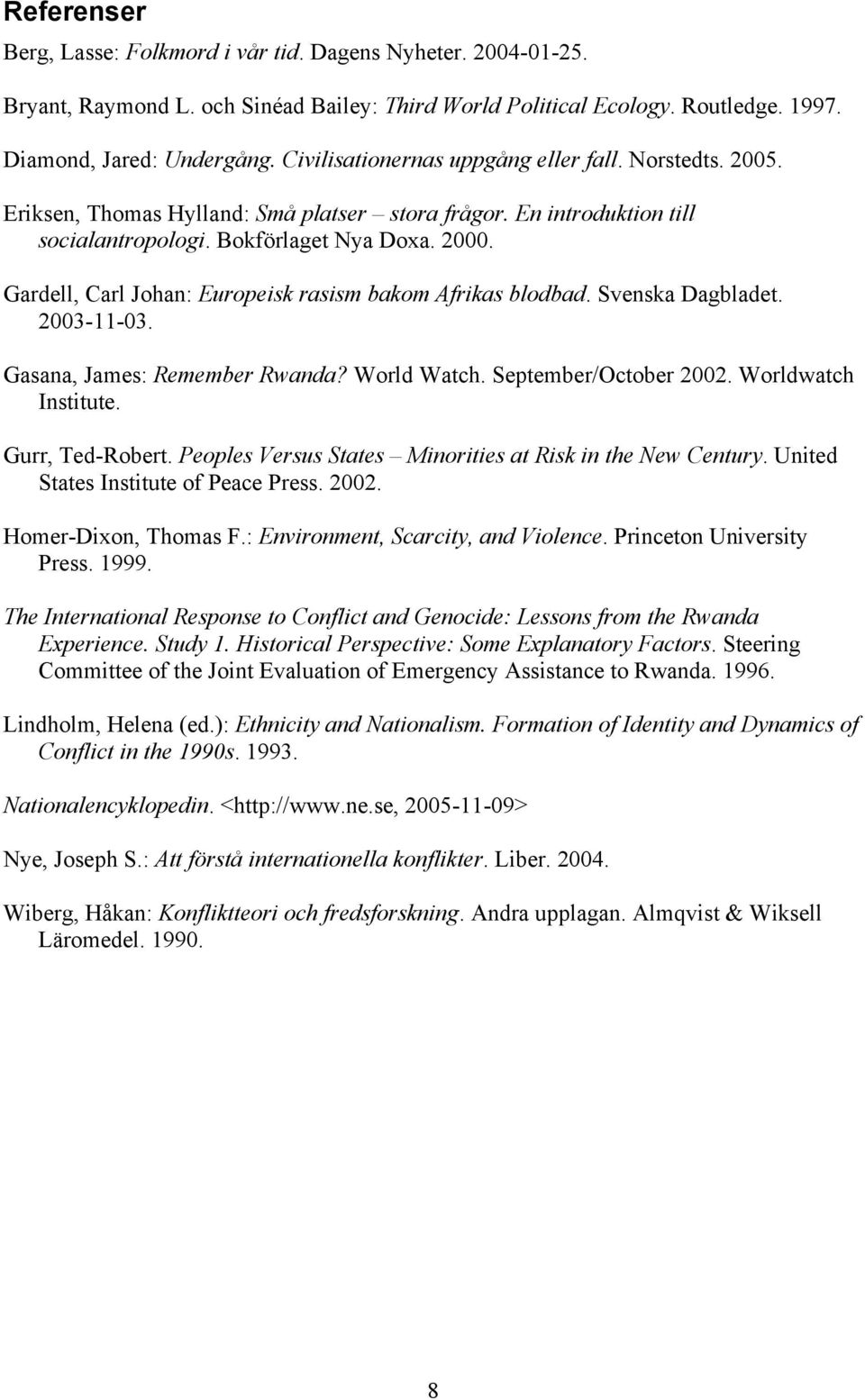 Gardell, Carl Johan: Europeisk rasism bakom Afrikas blodbad. Svenska Dagbladet. 2003-11-03. Gasana, James: Remember Rwanda? World Watch. September/October 2002. Worldwatch Institute. Gurr, Ted-Robert.