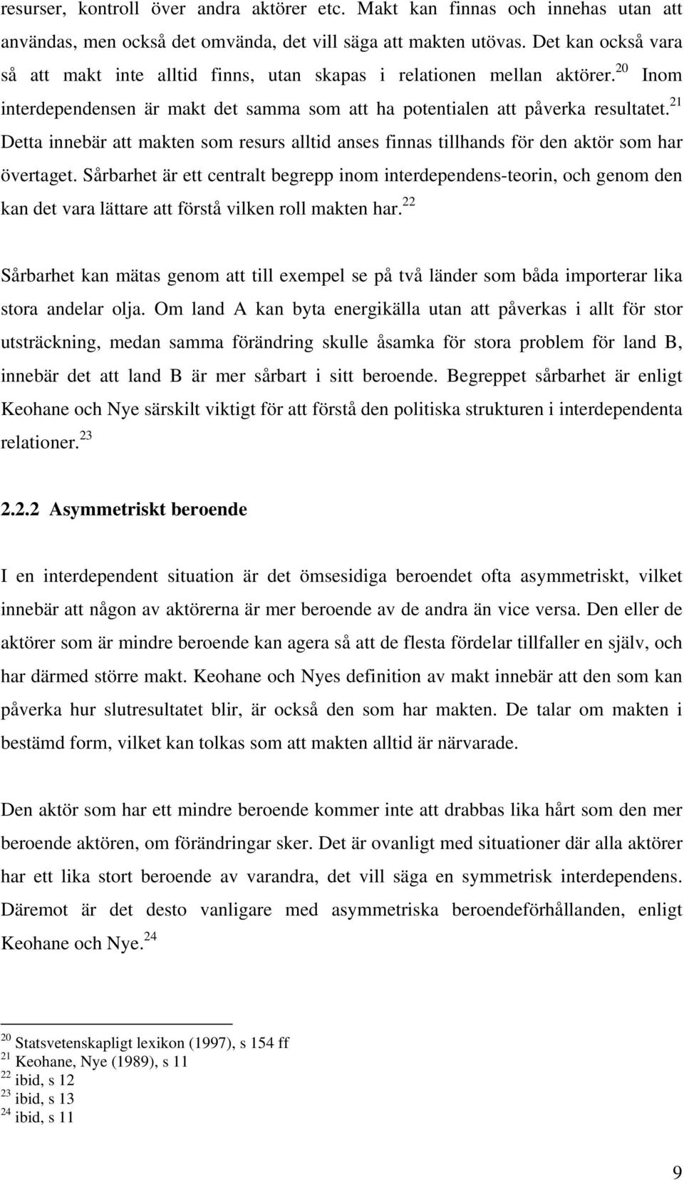 21 Detta innebär att makten som resurs alltid anses finnas tillhands för den aktör som har övertaget.