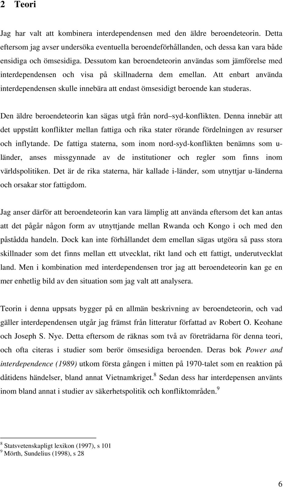 Att enbart använda interdependensen skulle innebära att endast ömsesidigt beroende kan studeras. Den äldre beroendeteorin kan sägas utgå från nord syd-konflikten.