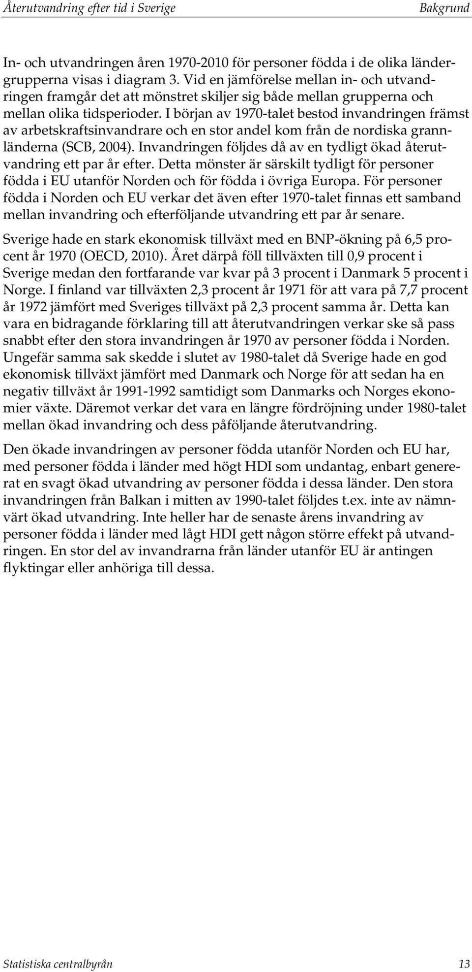 I början av 1970-talet bestod invandringen främst av arbetskraftsinvandrare och en stor andel kom från de nordiska grannländerna (SCB, 2004).