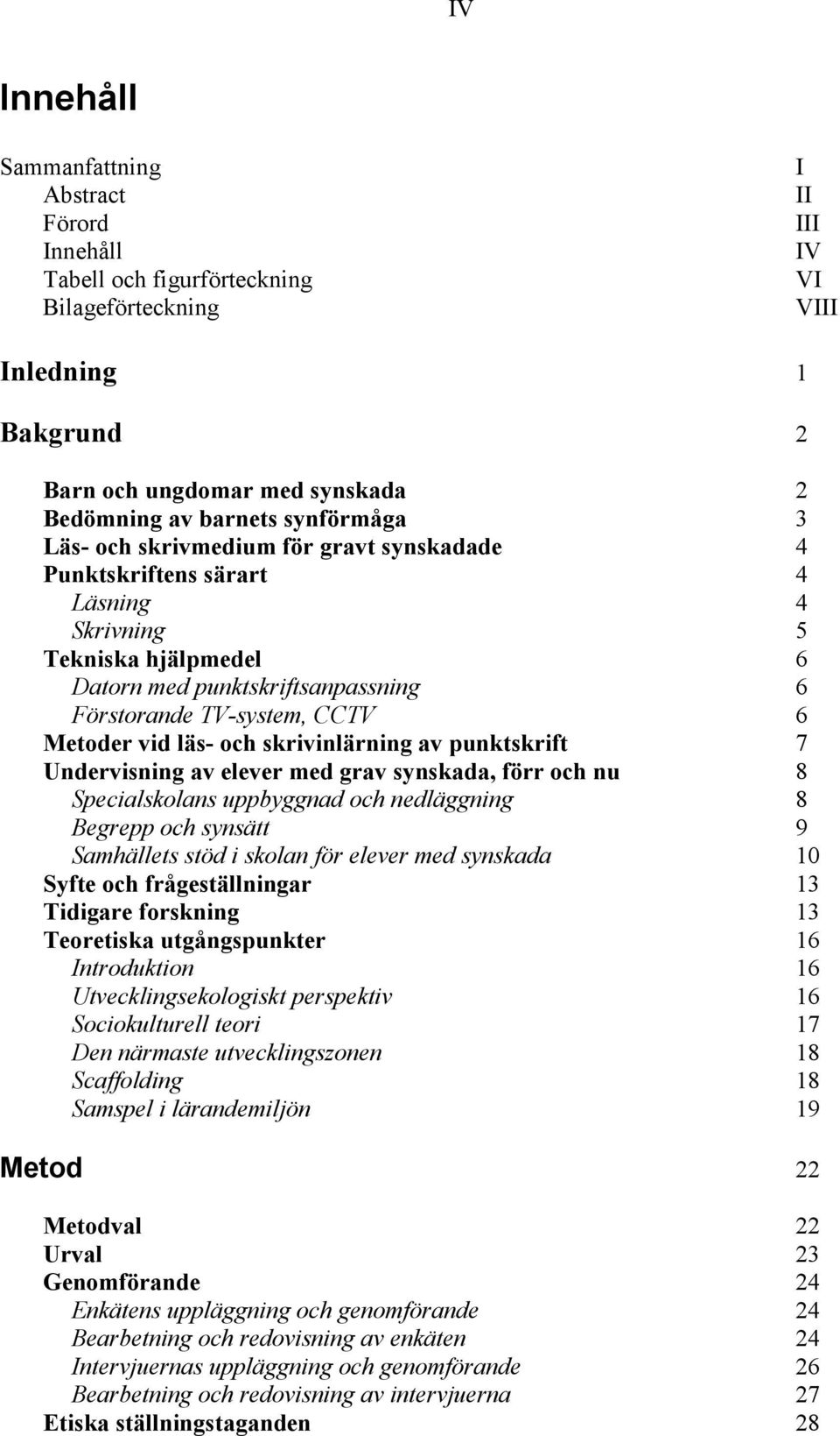 vid läs- och skrivinlärning av punktskrift 7 Undervisning av elever med grav synskada, förr och nu 8 Specialskolans uppbyggnad och nedläggning 8 Begrepp och synsätt 9 Samhällets stöd i skolan för