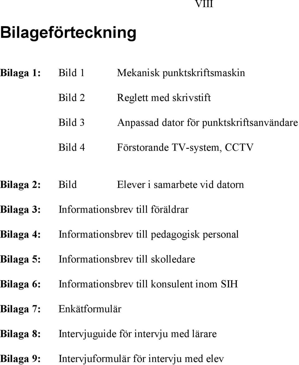 6: Bilaga 7: Bilaga 8: Bilaga 9: Informationsbrev till föräldrar Informationsbrev till pedagogisk personal Informationsbrev till