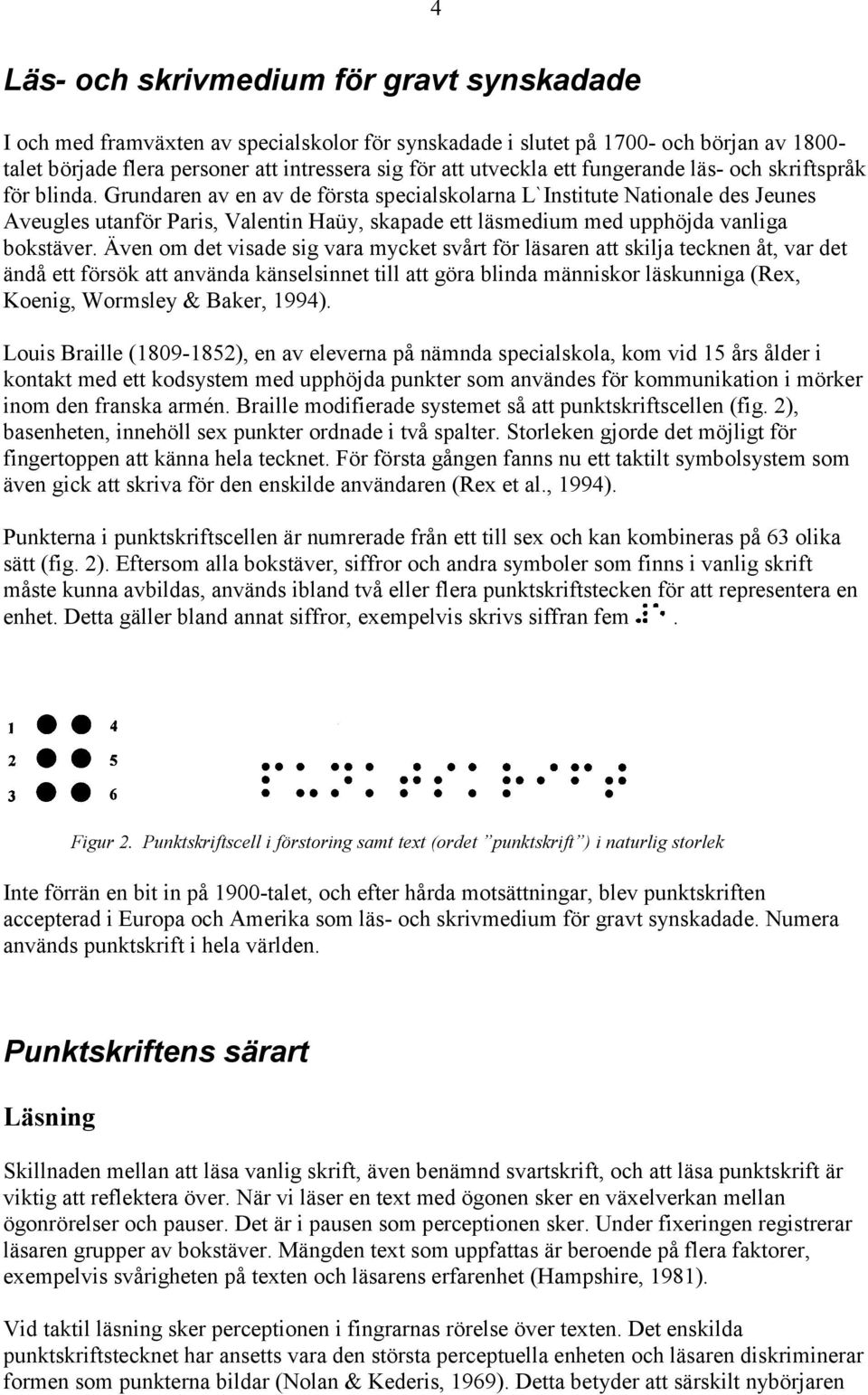 Grundaren av en av de första specialskolarna L`Institute Nationale des Jeunes Aveugles utanför Paris, Valentin Haüy, skapade ett läsmedium med upphöjda vanliga bokstäver.