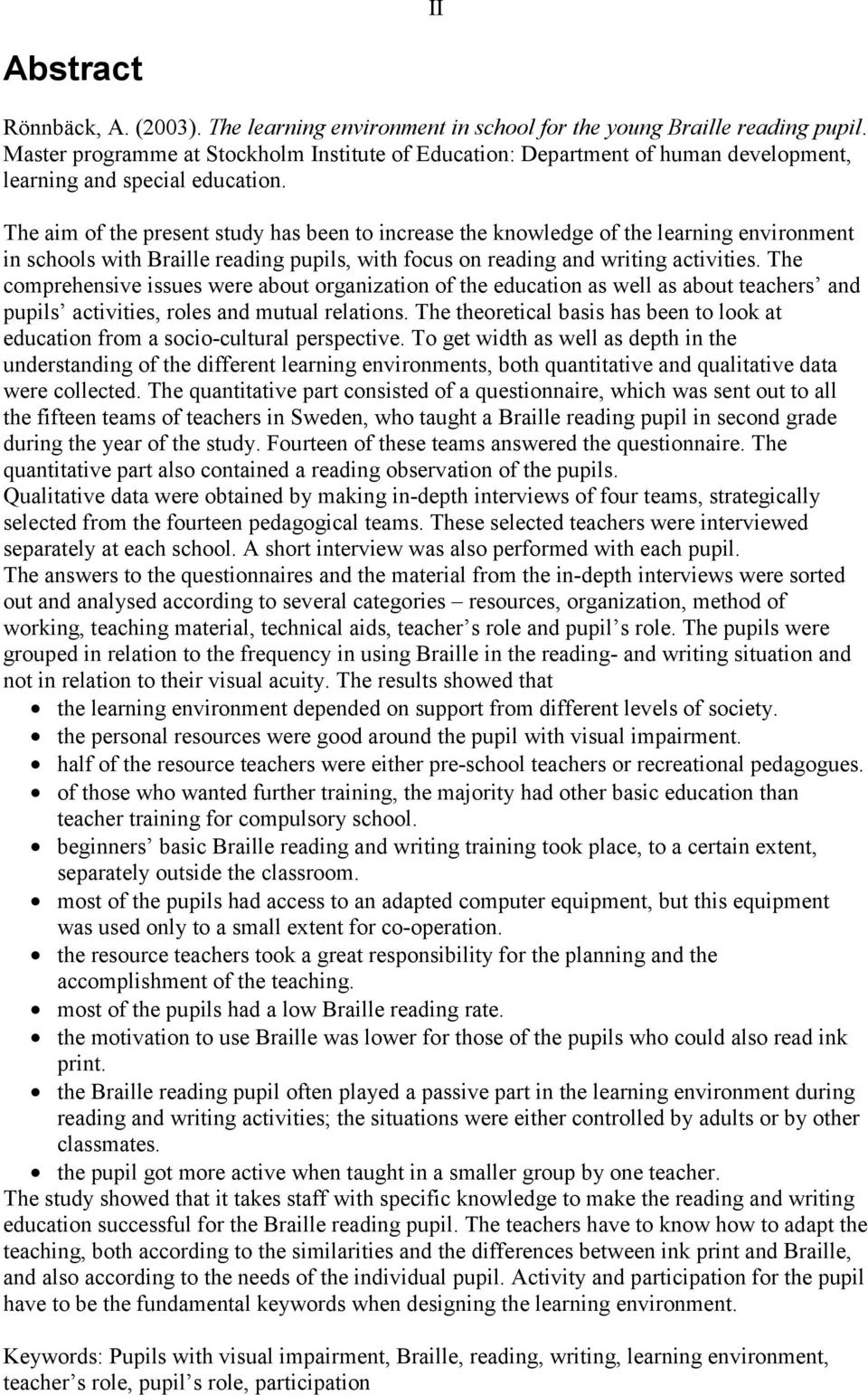 The aim of the present study has been to increase the knowledge of the learning environment in schools with Braille reading pupils, with focus on reading and writing activities.