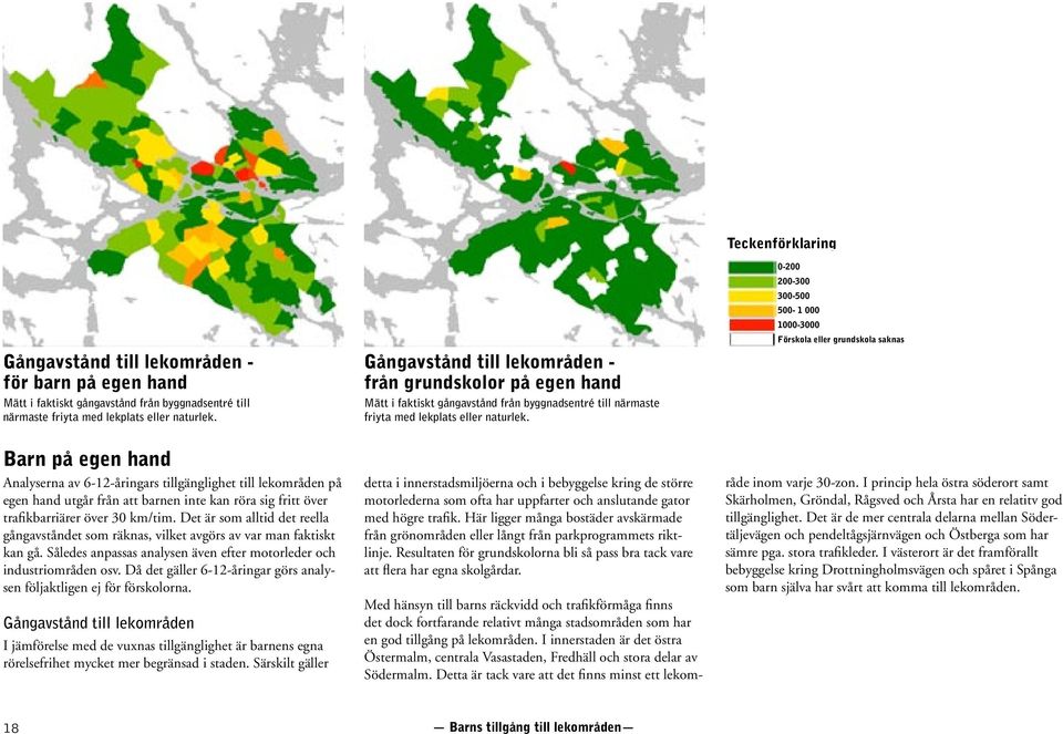 Det är som alltid det reella gångavståndet som räknas, vilket avgörs av var man faktiskt kan gå. Således anpassas analysen även efter motorleder och industriområden osv.