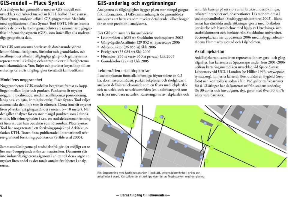 För att kunna utföra de olika beräkningarna behövs ett sammansatt geografiskt informationssystem (GIS), som innehåller alla nödvändiga geografiska data.