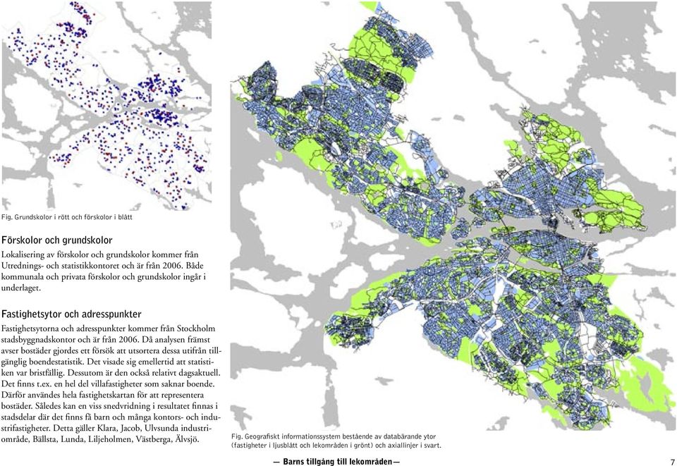 Då analysen främst avser bostäder gjordes ett försök att utsortera dessa utifrån tillgänglig boendestatistik. Det visade sig emellertid att statistiken var bristfällig.