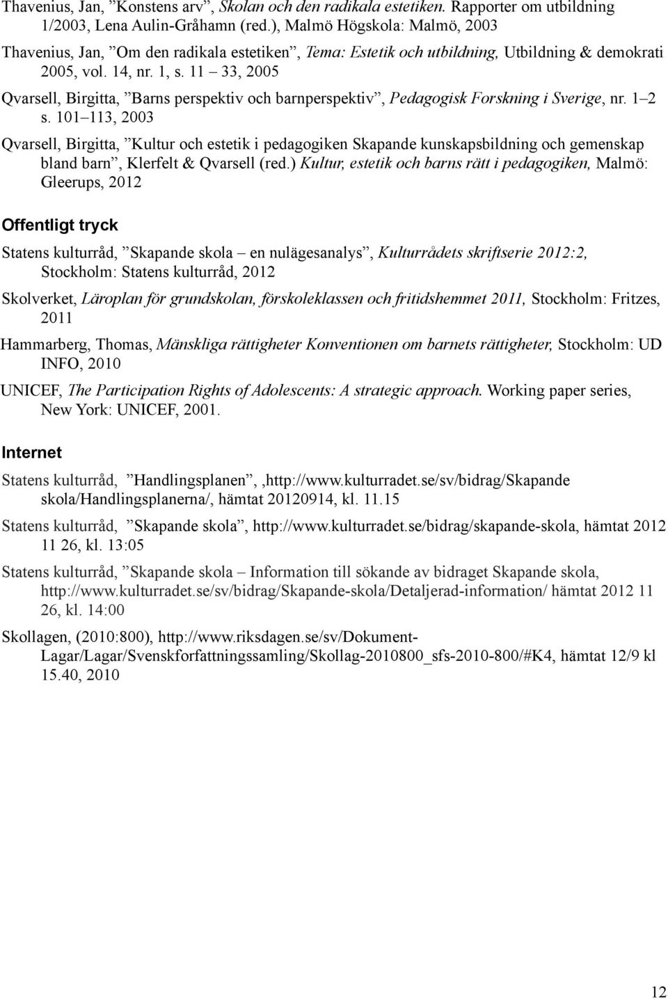 11 33, 2005 Qvarsell, Birgitta, Barns perspektiv och barnperspektiv, Pedagogisk Forskning i Sverige, nr. 1 2 s.