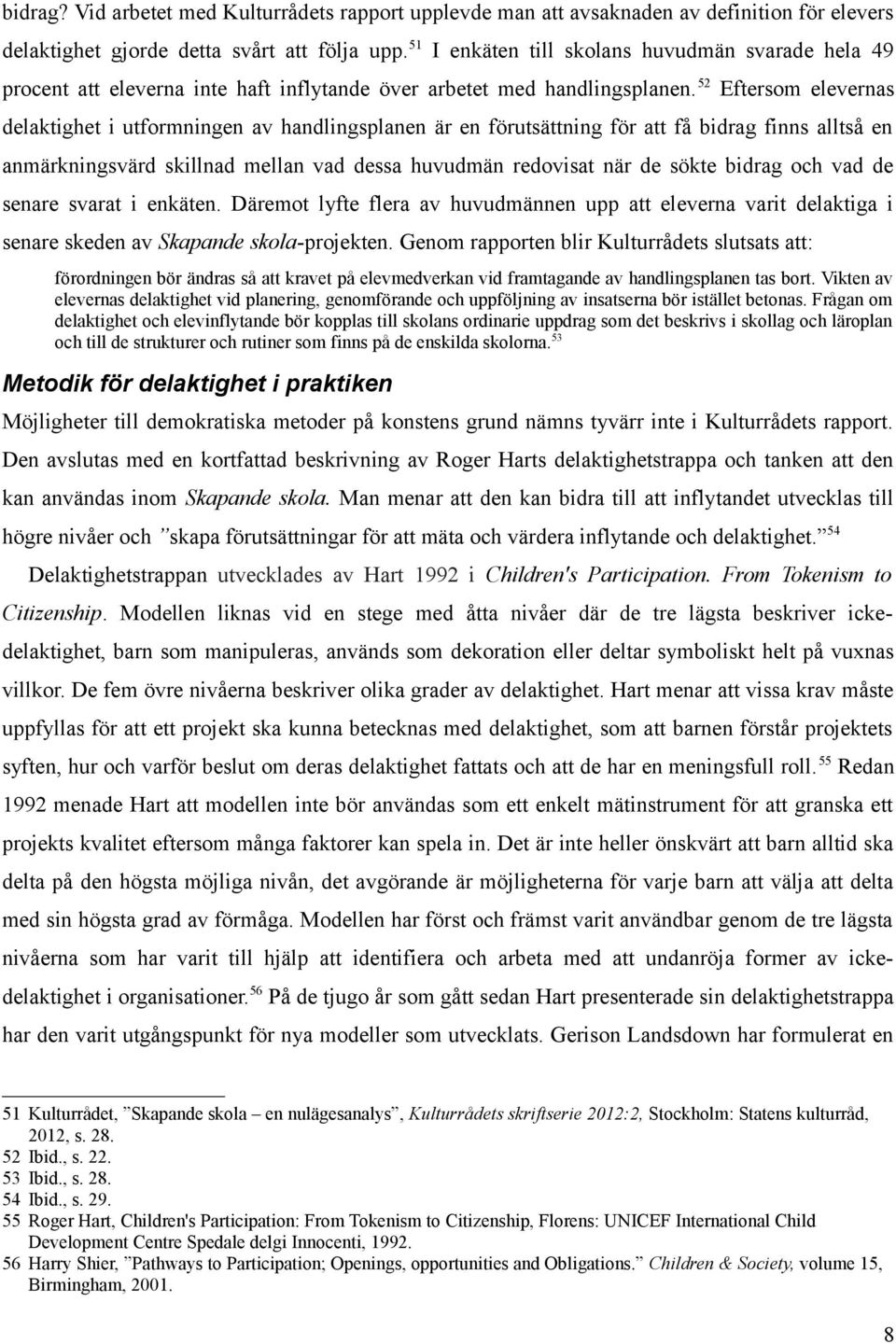 52 Eftersom elevernas delaktighet i utformningen av handlingsplanen är en förutsättning för att få bidrag finns alltså en anmärkningsvärd skillnad mellan vad dessa huvudmän redovisat när de sökte