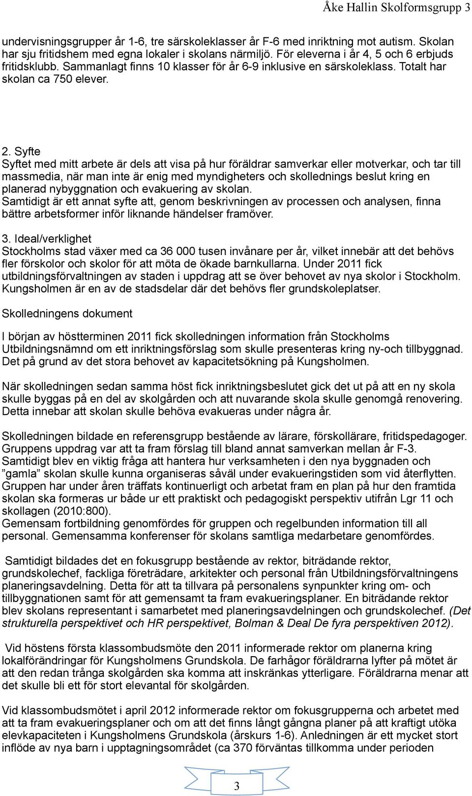 Syfte Syftet med mitt arbete är dels att visa på hur föräldrar samverkar eller motverkar, och tar till massmedia, när man inte är enig med myndigheters och skollednings beslut kring en planerad