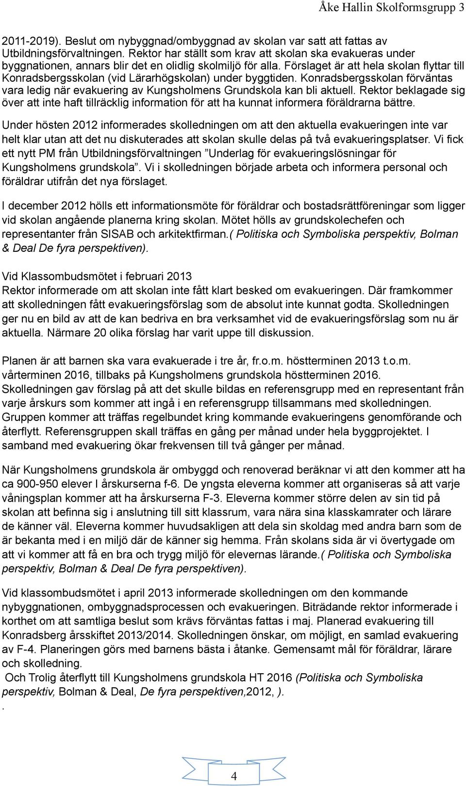 Förslaget är att hela skolan flyttar till Konradsbergsskolan (vid Lärarhögskolan) under byggtiden. Konradsbergsskolan förväntas vara ledig när evakuering av Kungsholmens Grundskola kan bli aktuell.