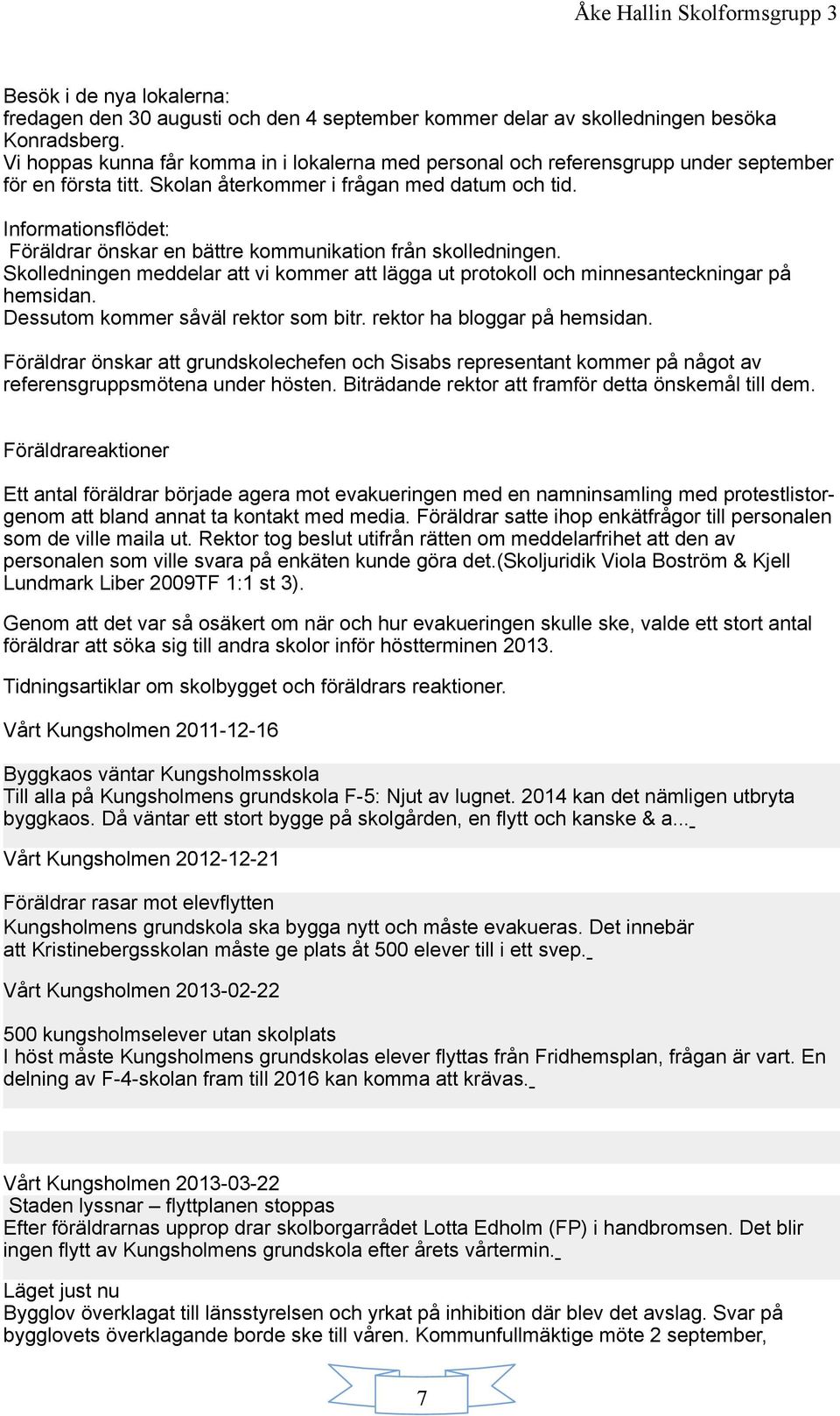 Informationsflödet: Föräldrar önskar en bättre kommunikation från skolledningen. Skolledningen meddelar att vi kommer att lägga ut protokoll och minnesanteckningar på hemsidan.