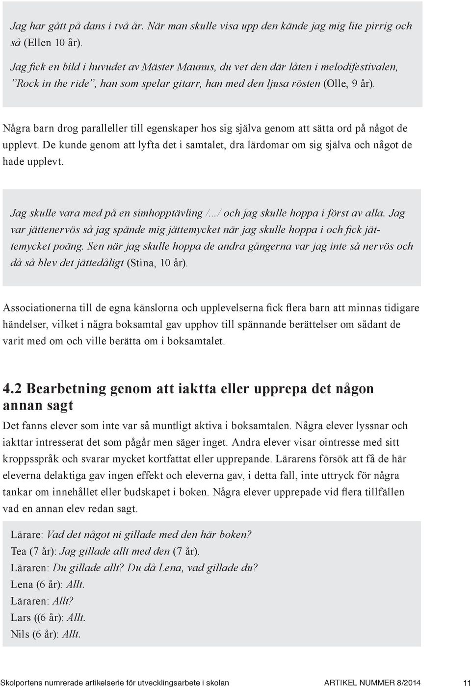 Några barn drog paralleller till egenskaper hos sig själva genom att sätta ord på något de upplevt. De kunde genom att lyfta det i samtalet, dra lärdomar om sig själva och något de hade upplevt.