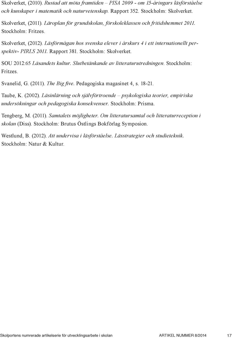 Rapport 381. Stockholm: Skolverket. SOU 2012:65 Läsandets kultur. Slutbetänkande av litteraturutredningen. Stockholm: Fritzes. Svanelid, G. (2011). The Big five. Pedagogiska magasinet 4, s. 18-21.