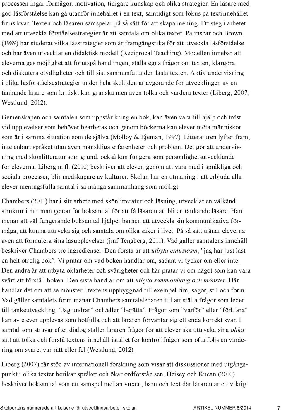 Palinscar och Brown (1989) har studerat vilka lässtrategier som är framgångsrika för att utveckla läsförståelse och har även utvecklat en didaktisk modell (Reciprocal Teaching).