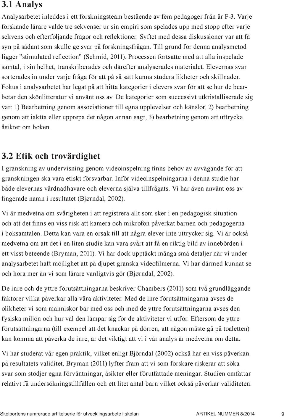 Syftet med dessa diskussioner var att få syn på sådant som skulle ge svar på forskningsfrågan. Till grund för denna analysmetod ligger stimulated reflection (Schmid, 2011).