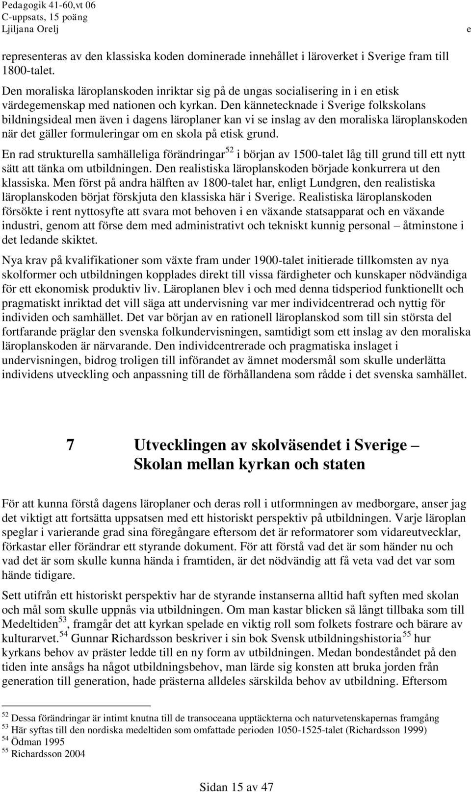 Dn känntcknad i Svrig folkskolans bildningsidal mn ävn i dagns läroplanr kan vi s inslag av dn moraliska läroplanskodn när dt gällr formulringar om n skola på tisk grund.